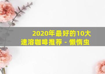 2020年最好的10大速溶咖啡推荐 - 懒惰虫